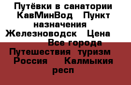 Путёвки в санатории КавМинВод › Пункт назначения ­ Железноводск › Цена ­ 2 000 - Все города Путешествия, туризм » Россия   . Калмыкия респ.